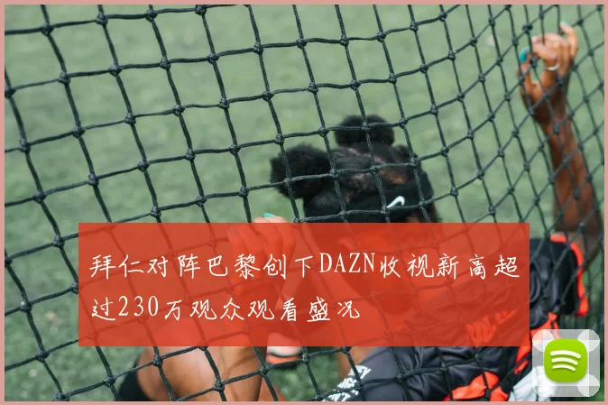 拜仁对阵巴黎创下DAZN收视新高超过230万观众观看盛况