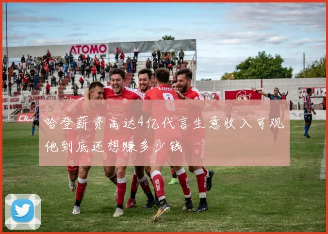 哈登薪资高达4亿代言生意收入可观他到底还想赚多少钱