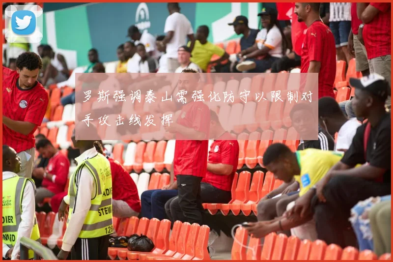 罗斯强调泰山需强化防守以限制对手攻击线发挥