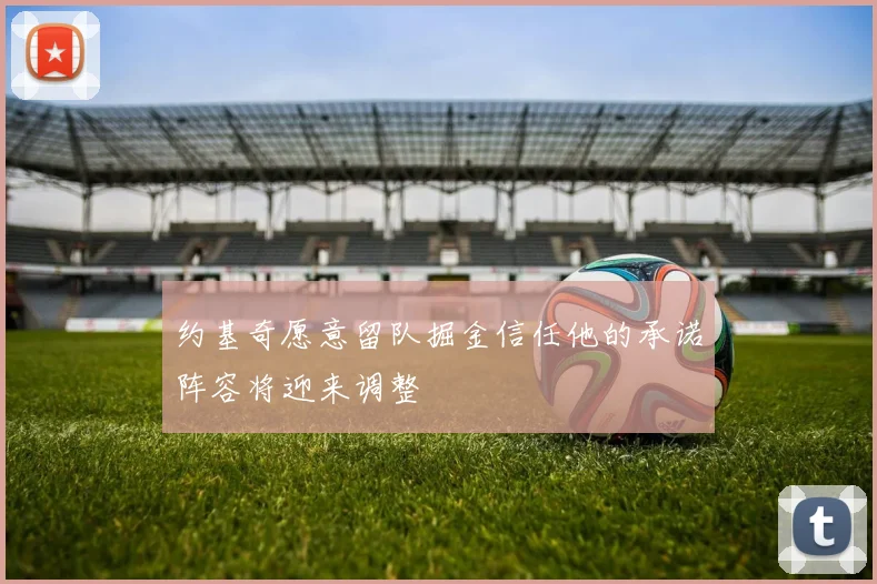 约基奇愿意留队掘金信任他的承诺阵容将迎来调整