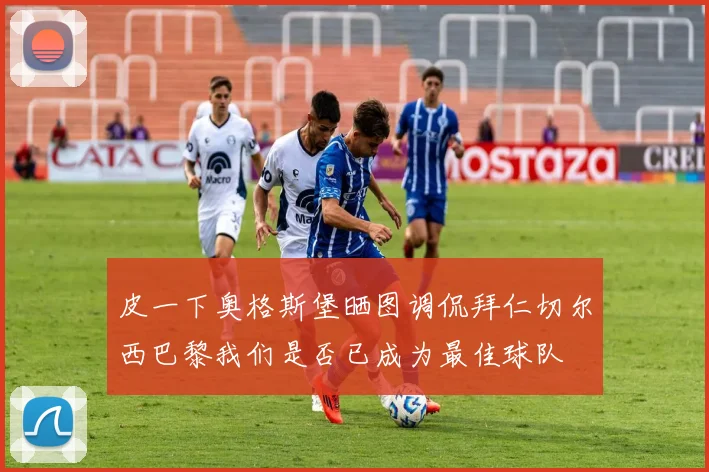 皮一下奥格斯堡晒图调侃拜仁切尔西巴黎我们是否已成为最佳球队
