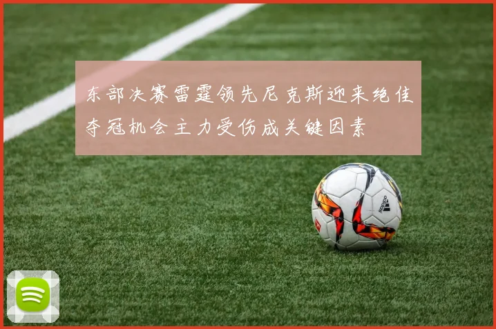 东部决赛雷霆领先尼克斯迎来绝佳夺冠机会主力受伤成关键因素