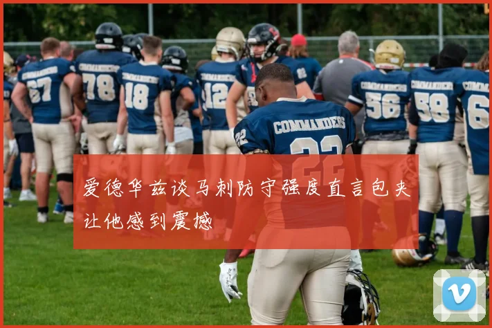 爱德华兹谈马刺防守强度直言包夹让他感到震撼